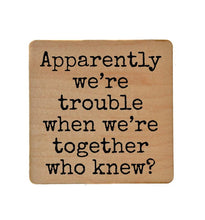 Load image into Gallery viewer, Apparently We&#39;re Trouble When We&#39;re Together Wood Coaster
