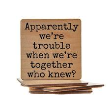 Load image into Gallery viewer, Apparently We&#39;re Trouble When We&#39;re Together Wood Coaster
